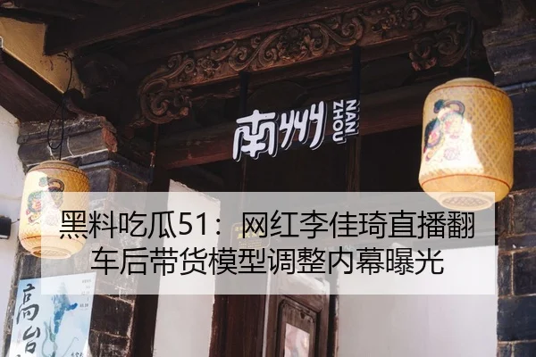黑料吃瓜51：网红李佳琦直播翻车后带货模型调整内幕曝光